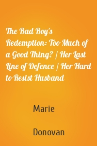 The Bad Boy's Redemption: Too Much of a Good Thing? / Her Last Line of Defence / Her Hard to Resist Husband