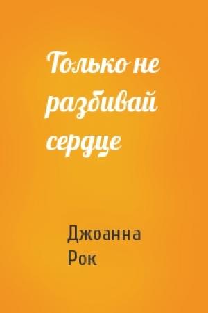 Обложка книги «Только не разбивай сердце» — Джоанна Рок