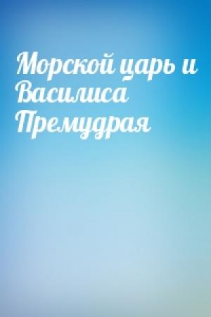 Обложка книги «Морской царь и Василиса Премудрая»