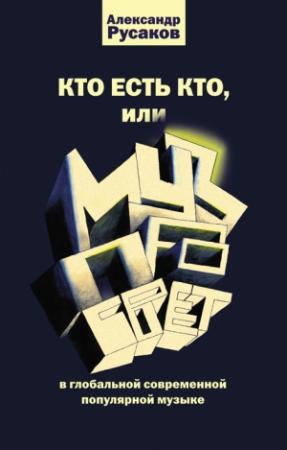 Обложка книги «Кто есть кто, или Музпросвет в глобальной современной популярной музыке» — Александр Русаков