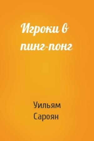 Обложка книги «Игроки в пинг-понг» — Уильям Сароян