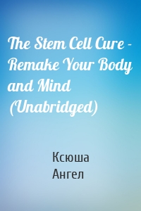 The Stem Cell Cure - Remake Your Body and Mind (Unabridged)