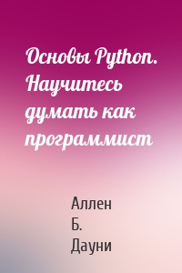 Основы Python. Научитесь думать как программист