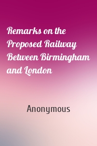 Remarks on the Proposed Railway Between Birmingham and London