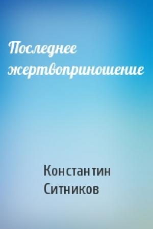 Обложка книги «Последнее жертвоприношение» — Константин Ситников