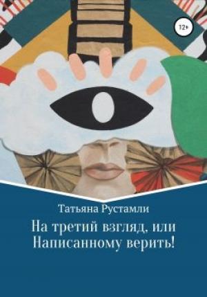 Обложка книги «На третий взгляд, или Написанному верить!» — Татьяна Рустамли