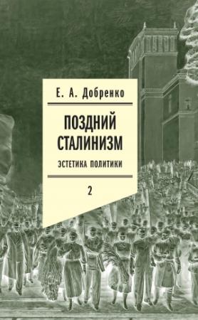 Обложка книги «Поздний сталинизм: Эстетика политики. Том 2» — Евгений Добренко