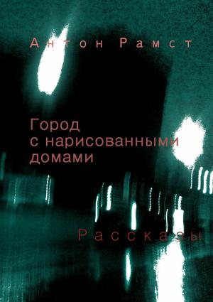Обложка книги «Город с нарисованными домами. Сборник» — Антон Рамст