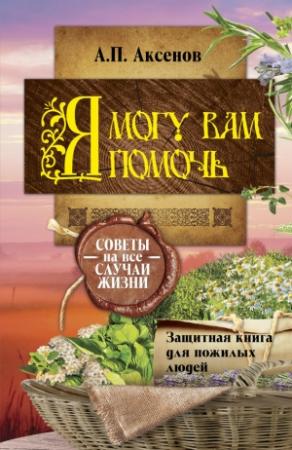 Обложка книги «Я могу вам помочь. Защитная книга для пожилых людей. Советы на все случаи жизни» — Александр Аксенов