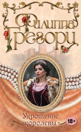 Обложка книги «Укрощение королевы» — Филиппа Грегори