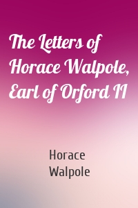 The Letters of Horace Walpole, Earl of Orford II