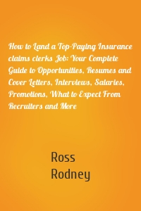 How to Land a Top-Paying Insurance claims clerks Job: Your Complete Guide to Opportunities, Resumes and Cover Letters, Interviews, Salaries, Promotions, What to Expect From Recruiters and More