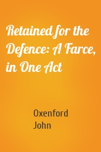 Retained for the Defence: A Farce, in One Act