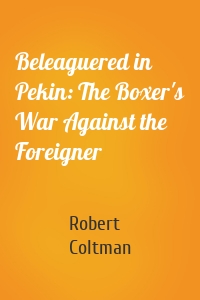 Beleaguered in Pekin: The Boxer's War Against the Foreigner