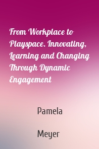From Workplace to Playspace. Innovating, Learning and Changing Through Dynamic Engagement