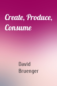 Create, Produce, Consume