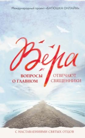 Обложка книги «Вера. Вопросы о главном. Отвечают священники с наставлениями Святых Отцов» — Надежда Земскова (сост.)