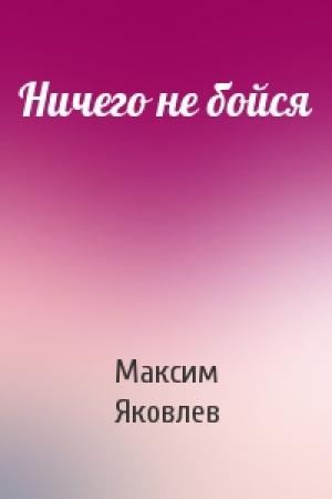 Обложка книги «Ничего не бойся» — Максим Яковлев