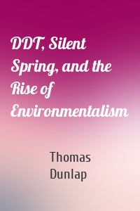 DDT, Silent Spring, and the Rise of Environmentalism