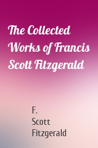 The Collected Works of Francis Scott Fitzgerald