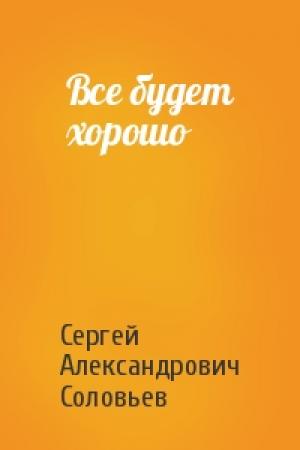 Обложка книги «Все будет хорошо» — Соловьев Сергей