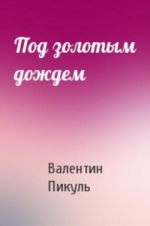 Обложка книги «Под золотым дождем» — Валентин Пикуль