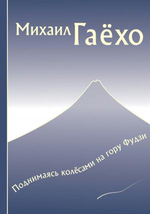 Обложка книги «Поднимаясь колёсами на гору Фудзи. Сборник рассказов» — Михаил Гаёхо