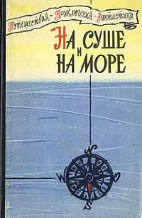 Обложка книги ««На суше и на море» - 60. Фантастика» — Мюррей Лейнстер, Георгий Гуревич, Генри Пайпер, Александр Казанцев, Игорь Забелин, Михаил Васильев
