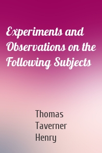 Experiments and Observations on the Following Subjects