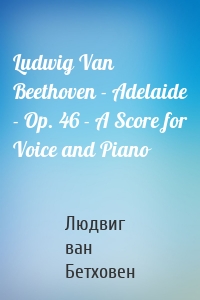 Ludwig Van Beethoven - Adelaide - Op. 46 - A Score for Voice and Piano