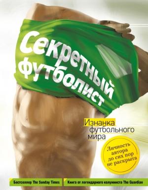 Обложка книги «Секретный футболист. Изнанка футбольного мира» — Анонимный автор