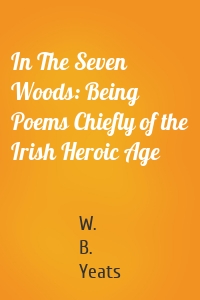 In The Seven Woods: Being Poems Chiefly of the Irish Heroic Age