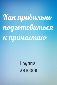 Как правильно подготовиться к причастию