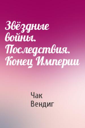 Обложка книги «Звёздные войны.  Последствия. Конец Империи» — Чак Вендиг