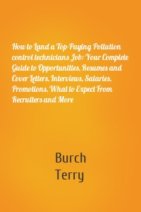 How to Land a Top-Paying Pollution control technicians Job: Your Complete Guide to Opportunities, Resumes and Cover Letters, Interviews, Salaries, Promotions, What to Expect From Recruiters and More