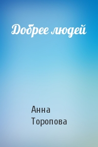 Анна Торопова - Добрее людей