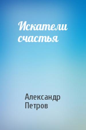 Обложка книги «Искатели счастья» — Александр Петрович Петров