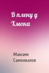 Максим Самохвалов - В плену у Хмока