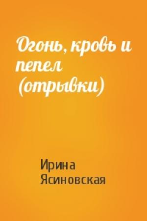 Обложка книги «Огонь, кровь и пепел (отрывки)» — Ирина Ясиновская