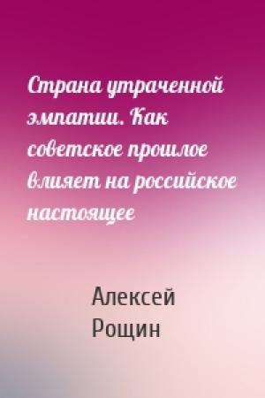 Обложка книги «Страна утраченной эмпатии. Как советское прошлое влияет на российское настоящее» — Алексей Рощин