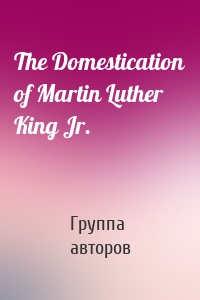 The Domestication of Martin Luther King Jr.