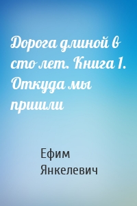 Дорога длиной в сто лет. Книга 1. Откуда мы пришли