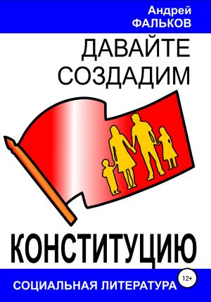 Обложка книги «Давайте создадим Конституцию» — Андрей Фальков