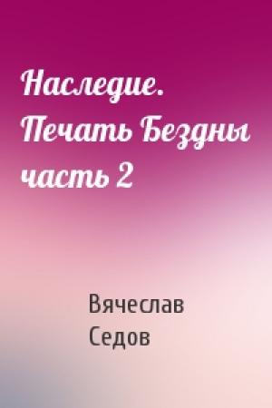 Обложка книги «Наследие. Печать Бездны часть 2» — Вячеслав Седов