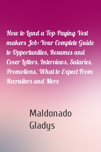 How to Land a Top-Paying Vest makers Job: Your Complete Guide to Opportunities, Resumes and Cover Letters, Interviews, Salaries, Promotions, What to Expect From Recruiters and More