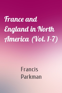 France and England in North America (Vol. 1-7)