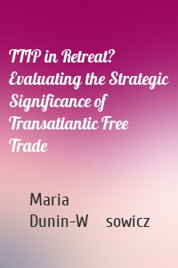 TTIP in Retreat? Evaluating the Strategic Significance of Transatlantic Free Trade