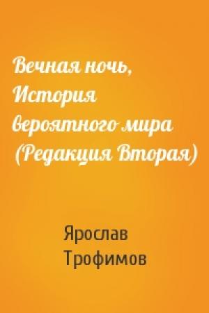 Обложка книги «Вечная ночь, История вероятного мира (Редакция Вторая)» — Ярослав Трофимов