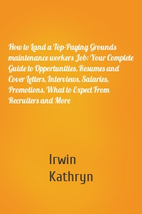 How to Land a Top-Paying Grounds maintenance workers Job: Your Complete Guide to Opportunities, Resumes and Cover Letters, Interviews, Salaries, Promotions, What to Expect From Recruiters and More