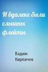 Вадим Кирпичев - И вдалеке были слышны флейты